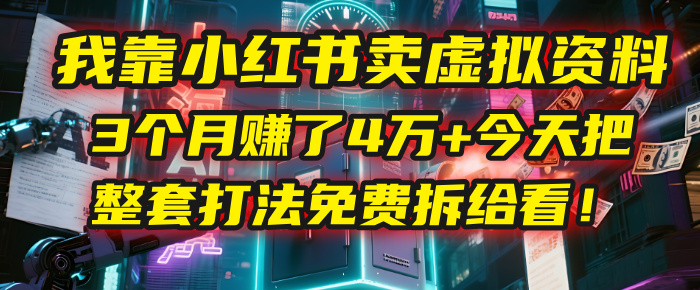 我靠“小红书卖虚拟资料”，3个月赚了4万+，今天把整套打法免费拆给你看！-臻优网