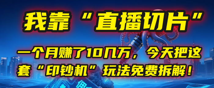 我靠“直播切片”，一个月赚了10几万，今天把这套“印钞机”玩法免费拆解！-臻优网