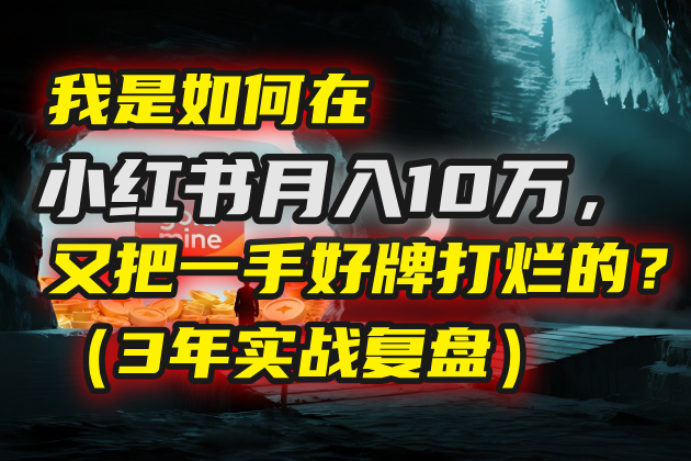 我是如何在小红书月入10万，又把一手好牌打烂的？（3年实战复盘）-臻优网