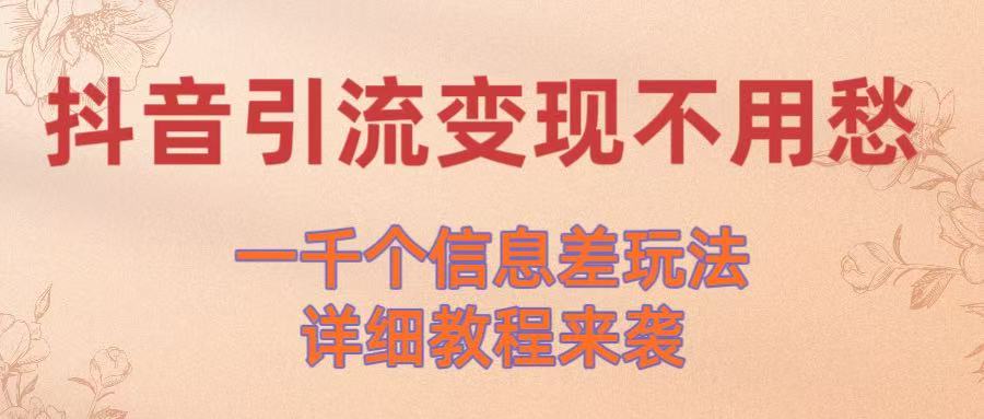 抖音引流变现不用愁！一千个信息差玩法详细教程来袭-臻优网
