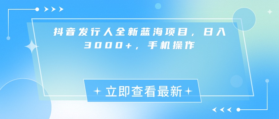 抖音发行人全新蓝海项目，日入3000+，手机操作-臻优网