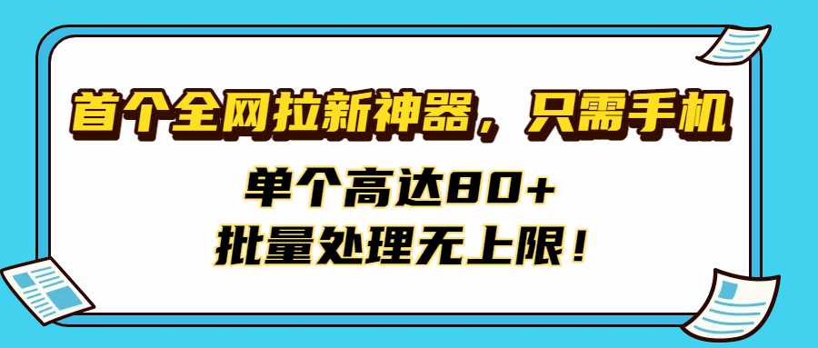 首个全网拉新神器，只需手机，单个高达80+，批量处理无上限！-臻优网