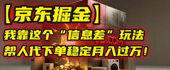 【京东掘金】我靠这个“信息差”玩法，帮人代下单，稳定月入过万！-臻优网