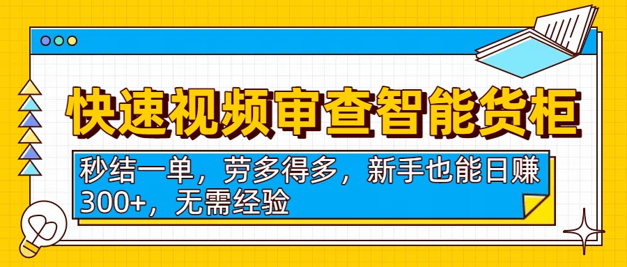 快速视频审查智能货柜，秒结一单，劳多得多，新手也能日赚300+，无需经验-臻优网