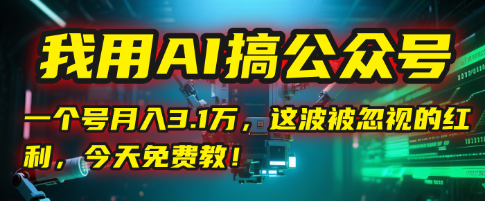 我用AI搞公众号，一个号月入3.1万，这波被忽视的红利，今天免费教！-臻优网