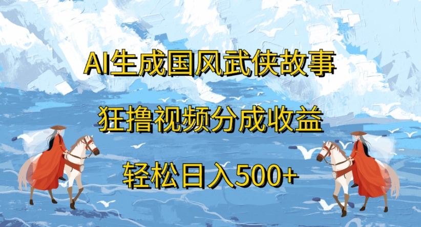 ai生成国风武侠故事狂撸视频分成收益轻松日入500+-臻优网