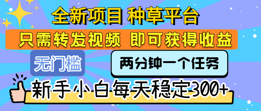 全新项目 种草平台 只需要转发任务视频 即可获得收益 新手小白每天稳定300+-臻优网