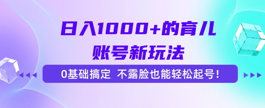 日入1000+的育儿账号新玩法，0基础搞定，不露脸也能轻松起号！-臻优网