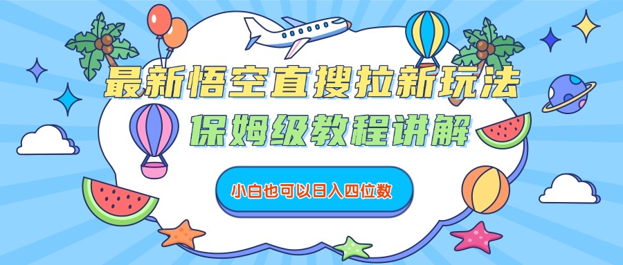 最新悟空直搜拉新玩法，保姆级教程讲解，小白也可以日入四位数-臻优网