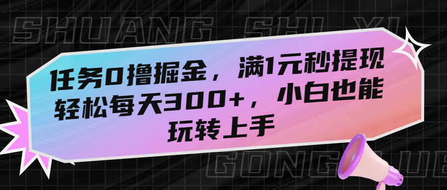 任务0撸掘金，满1元秒提现，轻松每天300+，小白也能玩转上手-臻优网