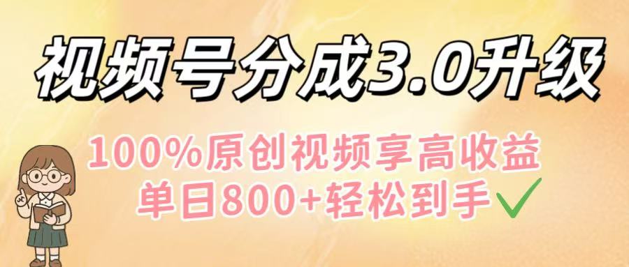 视频号分成3.0升级！100%原创视频享高收益，单日800+轻松到手-臻优网