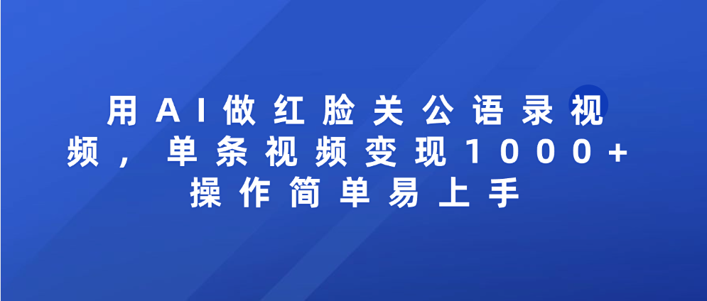用AI做红脸关公语录视频，单条视频变现1000+ 操作简单易上手-臻优网