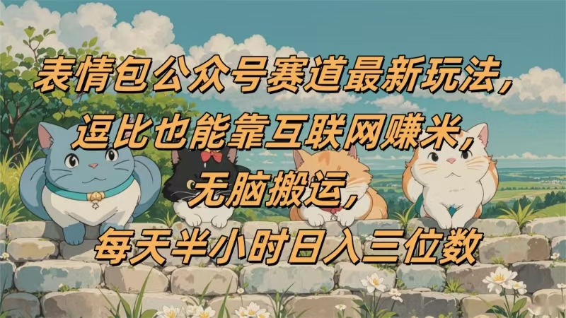 表情包公众号赛道，逗比也能靠互联网赚米，无脑搬运，小白也能日入三位数-臻优网