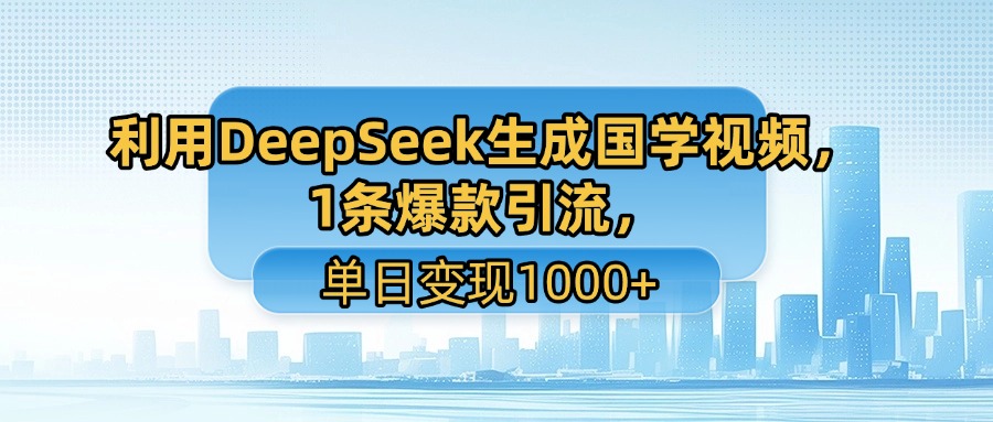 利用DeepSeek生成国学视频，1条爆款引流，单日变现1000+-臻优网