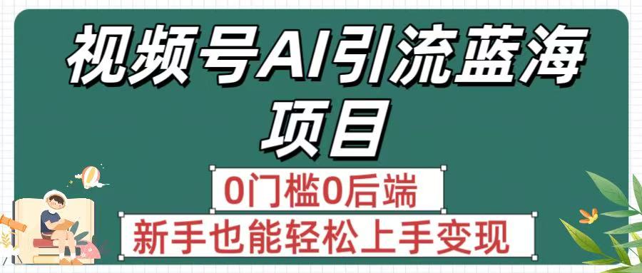 疯传！视频号AI引流蓝海项目，0门槛0后端，新手也能轻松上手变现-臻优网