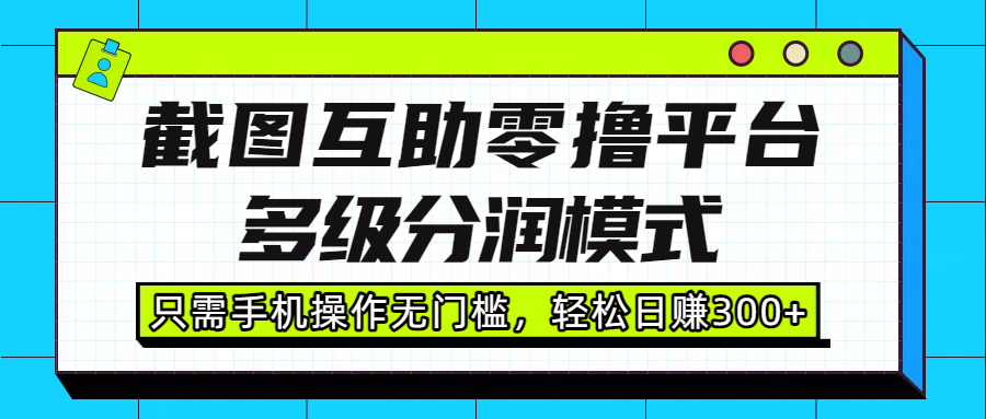 截图互助零撸平台，多级分润模式，只需手机操作无门槛，轻松日赚300+-臻优网