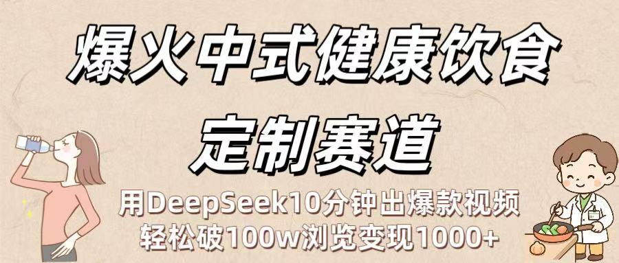 爆火中式健康饮食定制赛道：用DeepSeek10分钟出爆款视频，轻松破100w浏览变现1000+-臻优网