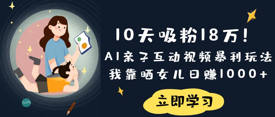 《10天吸粉18万！AI亲子互动视频暴利玩法，我靠晒女儿日赚1000+》-臻优网