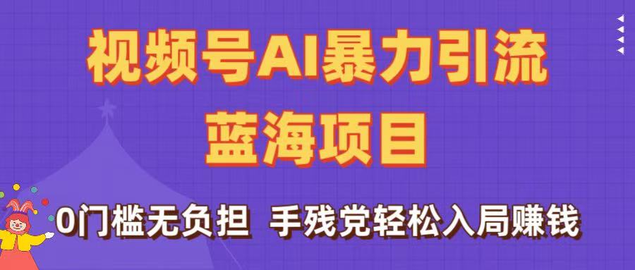 刷屏了！视频号AI暴力引流蓝海项目，0门槛无负担，手残党轻松入局赚钱-臻优网