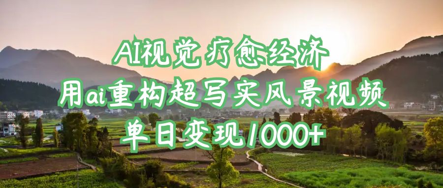 AI视觉疗愈经济：用ai重构超写实风景视频，单日变现1000+-臻优网