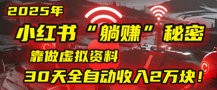 2025年，小红书的“躺赚”秘密被我扒出来了，靠做虚拟资料，30天全自动收入2万块！-臻优网