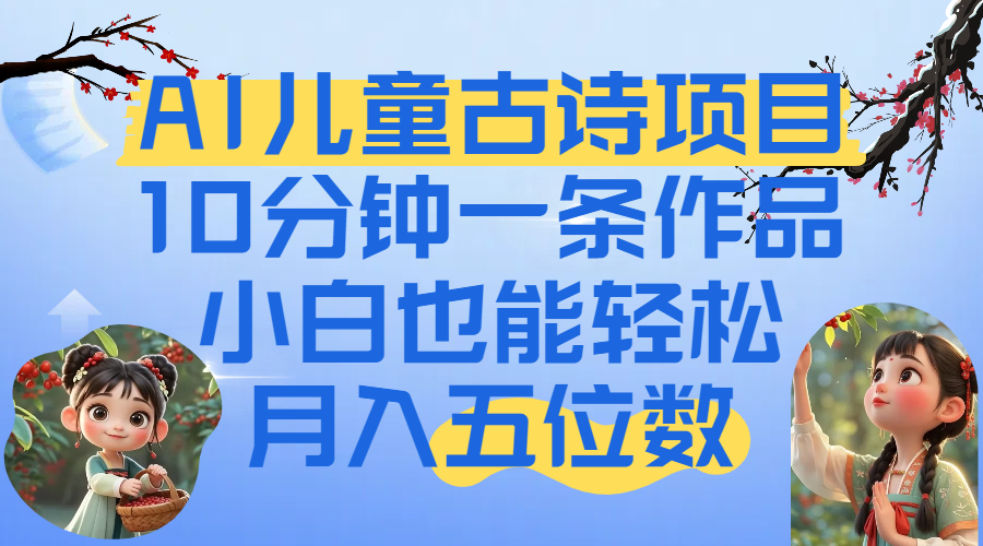 爆火AI儿童古诗项目！10分钟一条作品，小白也能轻松月入五位数-臻优网