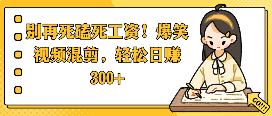 别再死磕死工资！爆笑视频混剪，轻松日赚 300+-臻优网