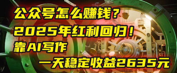 公众号怎么赚钱？2025年红利回归！靠AI写作，一天稳定收益2635元（10分钟上手）-臻优网