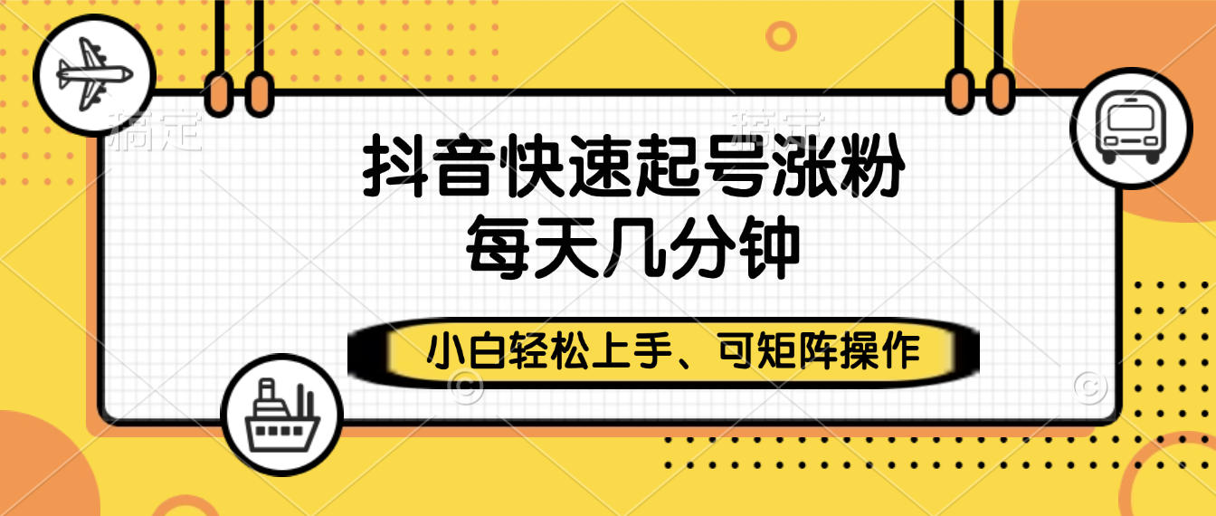 抖音快速起号涨粉，小白轻松上手、每天几分钟，可矩阵操作-臻优网