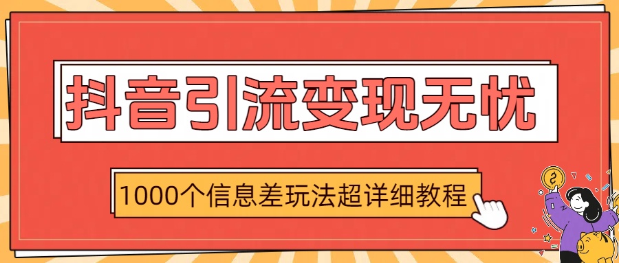 抖音引流变现无忧：1000个信息差玩法超详细教程-臻优网