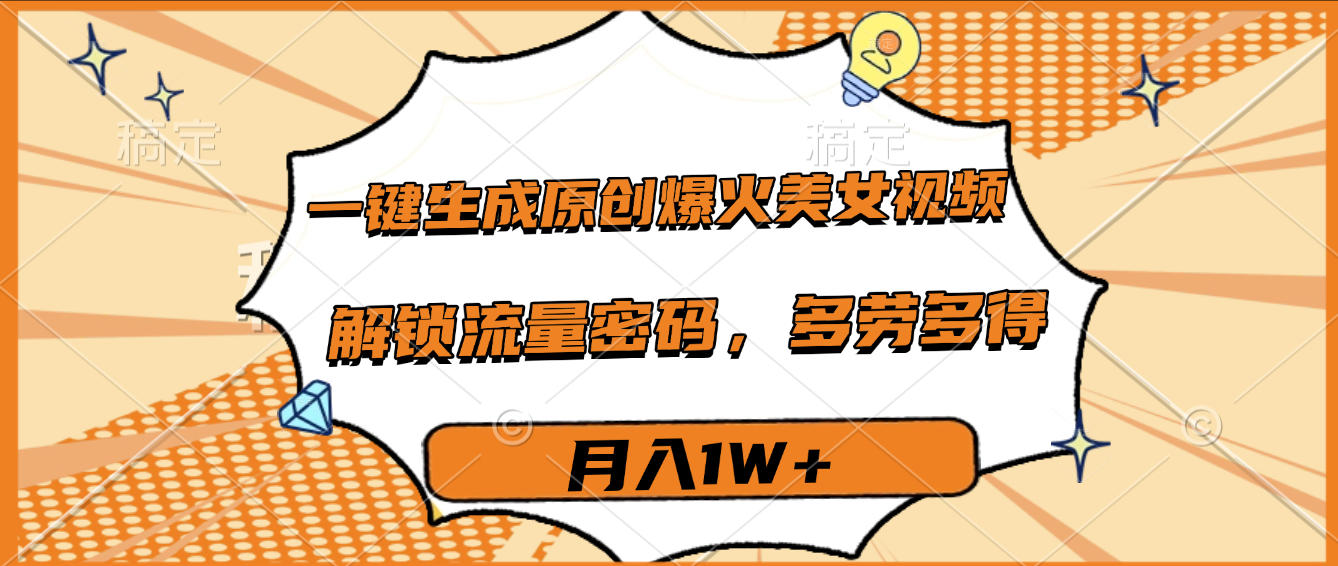 一键生成原创爆火美女视频，多劳多得，解锁流量密码，月入1W+-臻优网