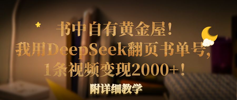 书中自有黄金屋！我用DeepSeek翻页书单号，1条视频变现2000+！附详细教学-臻优网