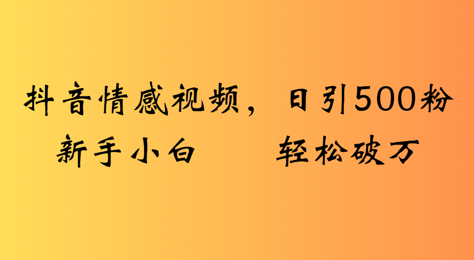 抖音情感视频，日引500粉新手小白轻松破万-臻优网