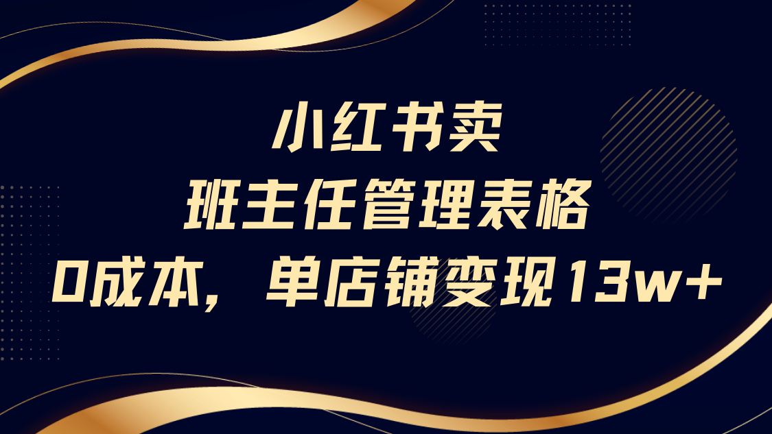 小红书卖班主任管理表格，0成本单号变现13w-臻优网