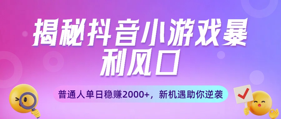 揭秘抖音小游戏暴利风口：普通人单日稳赚2000+，新机遇助你逆袭-臻优网
