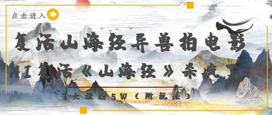 复活山海经异兽拍电影，AI复活《山海经》杀疯了！，7天涨粉5W-臻优网
