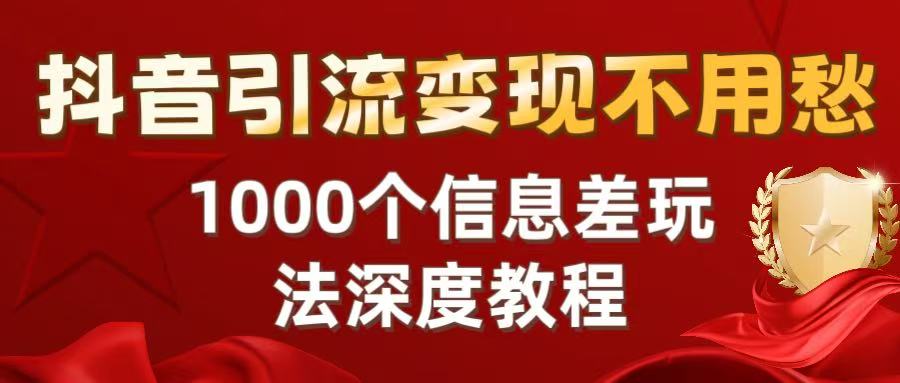 抖音引流变现不用愁：1000个信息差玩法深度教程-臻优网