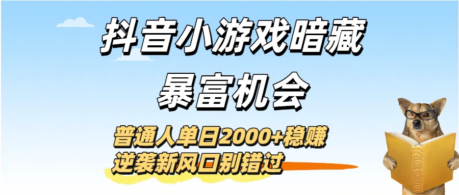 抖音小游戏暗藏暴富机会！普通人单日2000+稳赚，逆袭新风口别错过-臻优网