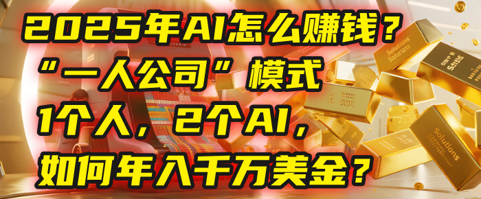 AI怎么赚钱？揭秘2025年“一人公司”模式：1个人，2个AI，如何年入千万美金？-臻优网