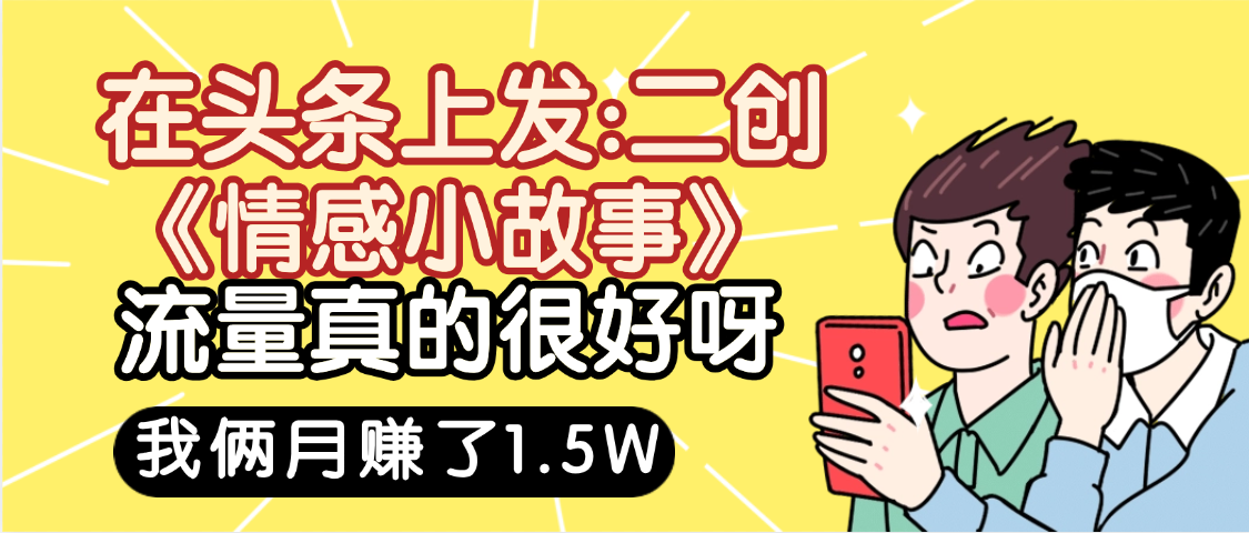 惊叹！在头条上发：二创《情感小故事》流量超级爆，我俩月单号赚了1.5W，熟悉后可以多账户操作哦！-臻优网