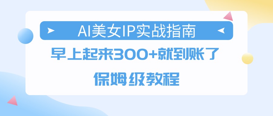 AI美女IP实战指南，早上起来300+就到账了，保姆级教程-臻优网