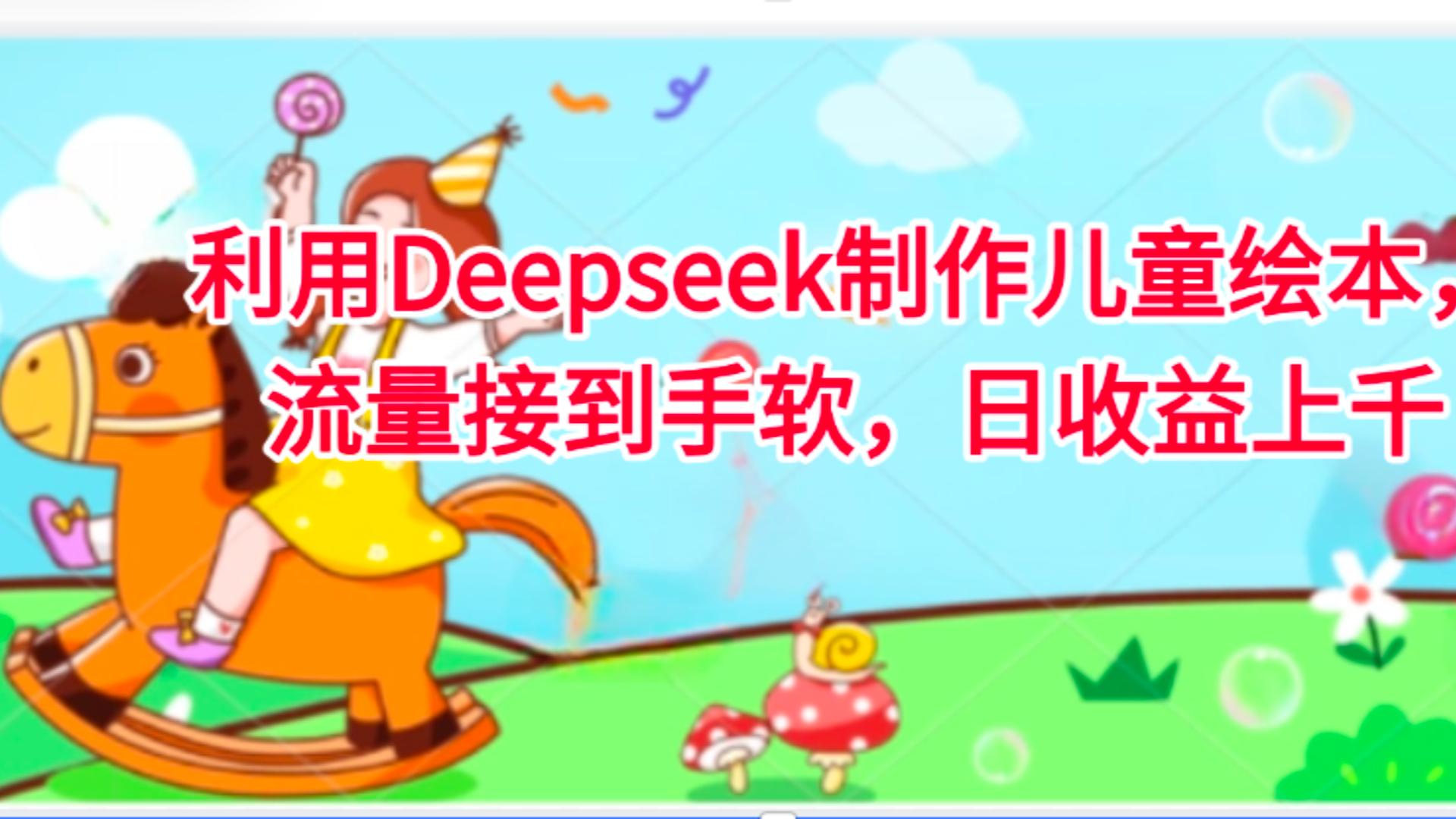 利用Deepseek制作儿童绘本，流量接到手软，日收益上千-臻优网