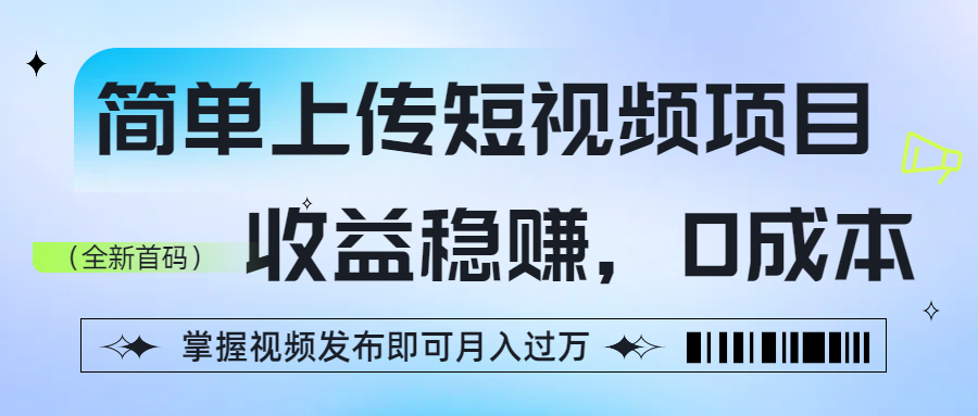 简单上传短视频项目，收益稳赚，0成本，掌握视频发布即可月入过万-臻优网