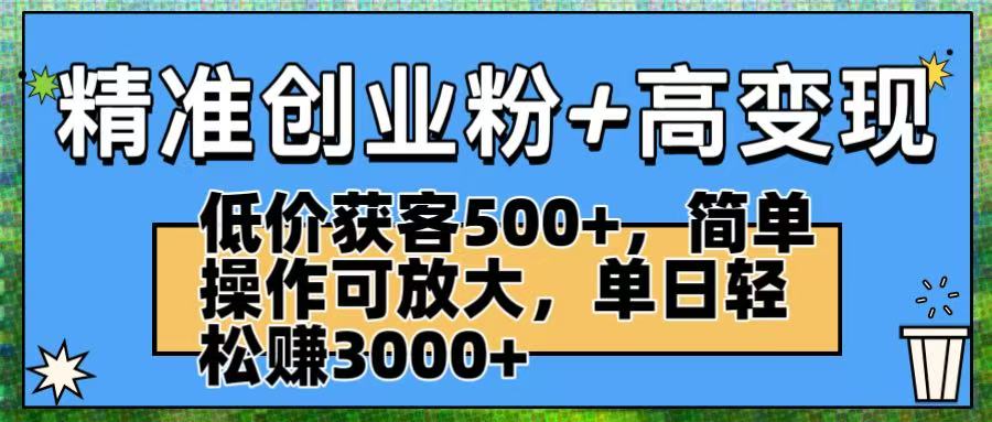精准创业粉+高变现：低价获客500+，简单操作可放大，单日轻松赚3000+-臻优网