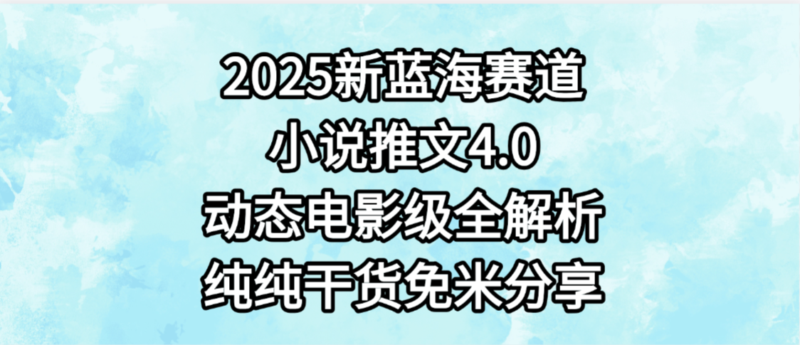 小说推文新蓝海赛道，最新4.0动态电影级版本，纯纯干货，免米分享，免费陪跑-臻优网