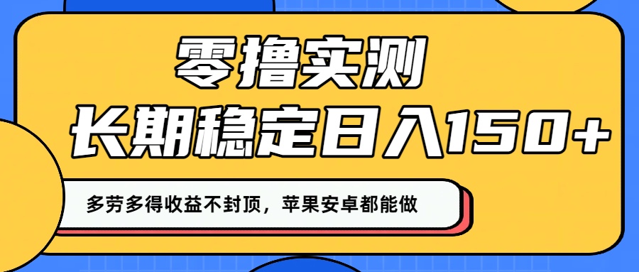 零撸实测：长期稳定日入150+，多劳多得收益不封顶，苹果安卓都能做！-臻优网