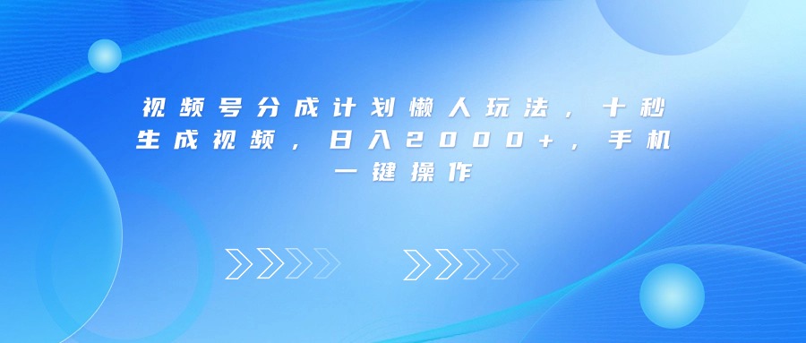 视频号分成计划懒人玩法，十秒生成视频，日入2000+，手机一键操作-臻优网