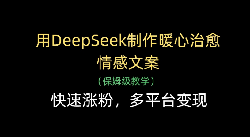 用Deepseek制作暖心治愈情感文案(保姆级教学)快速涨粉，多平台变现-臻优网