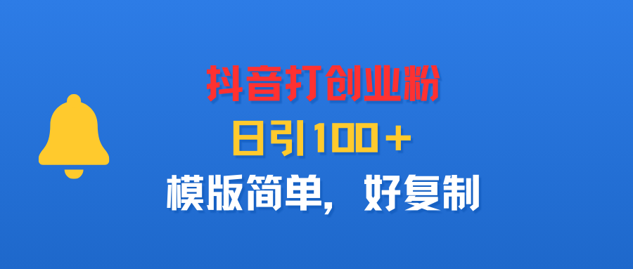 抖音打创业粉，日引100＋，模版简单，好复制-臻优网