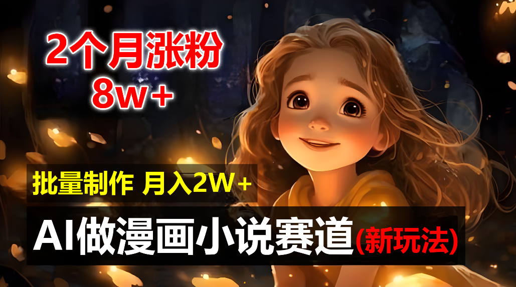 2个月涨粉8w，新玩法AI自动化做漫画小说赛道，操作简单可批量制作，新手小白轻松月入20000+-臻优网